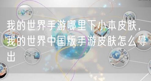 我的世界手游哪里下小本皮肤，我的世界中国版手游皮肤怎么导出