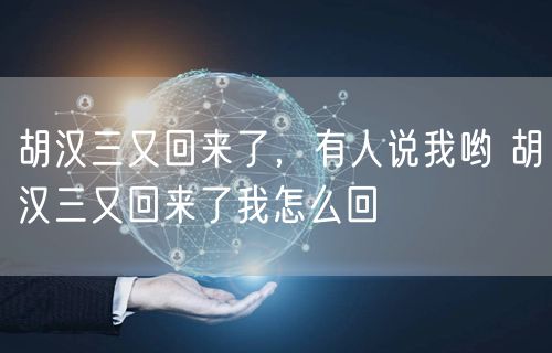 胡汉三又回来了，有人说我哟 胡汉三又回来了我怎么回