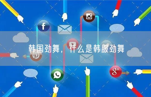 韩国劲舞,什么是韩服劲舞