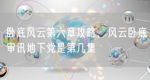 卧底风云第六章攻略，风云卧底审讯地下党是第几集