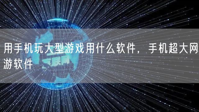 用手机玩大型游戏用什么软件，手机超大网游软件