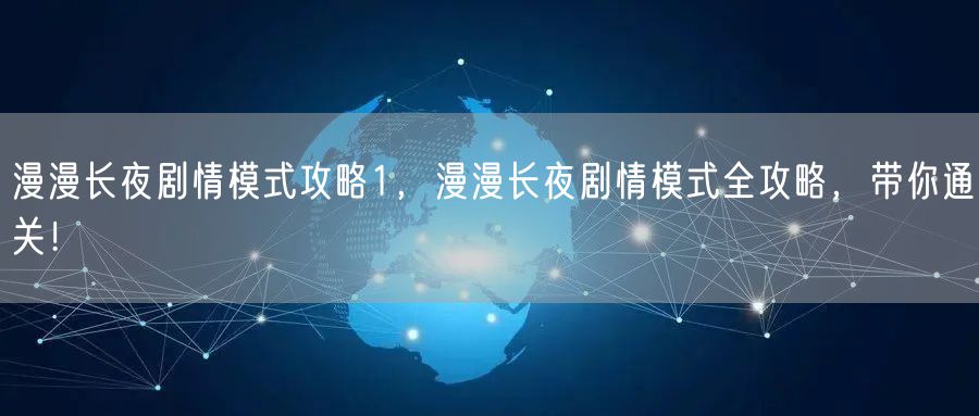 漫漫长夜剧情模式攻略1，漫漫长夜剧情模式全攻略，带你通关！