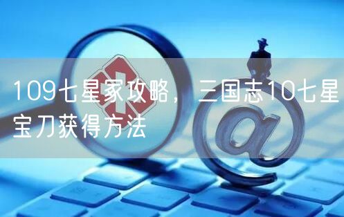 109七星冢攻略，三国志10七星宝刀获得方法