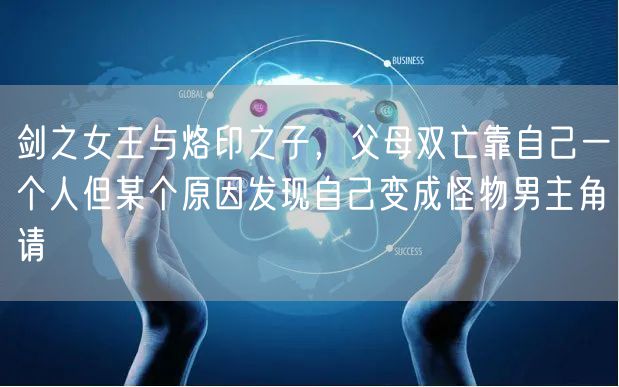 剑之女王与烙印之子，父母双亡靠自己一个人但某个原因发现自己变成怪物男主角请