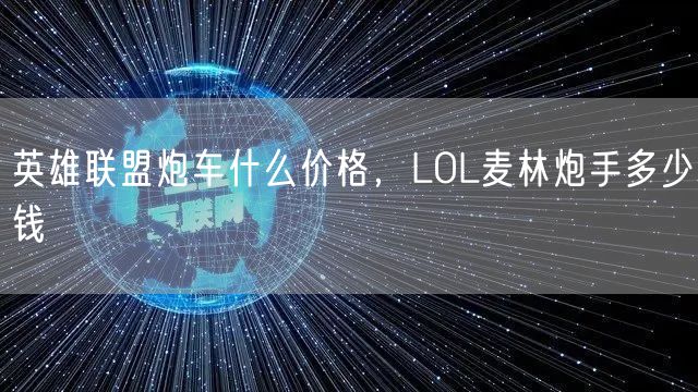 英雄联盟炮车什么价格，LOL麦林炮手多少钱
