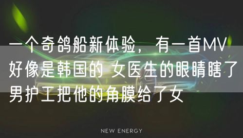 一个奇鸽船新体验，有一首MV 好像是韩国的 女医生的眼睛瞎了男护工把他的角膜给了女
