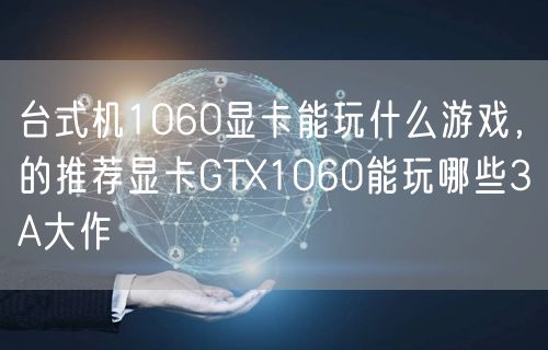 台式机1060显卡能玩什么游戏,的推荐显卡GTX1060能玩哪些3A大作