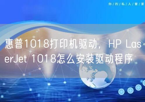 惠普1018打印机驱动，HP LaserJet 1018怎么安装驱动程序