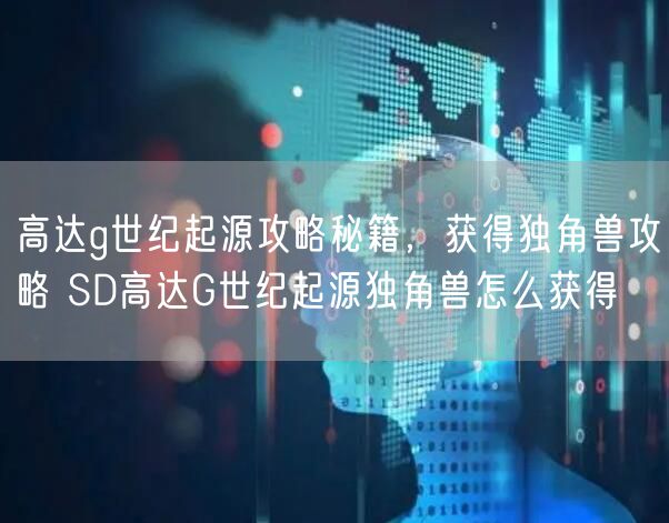 高达g世纪起源攻略秘籍，获得独角兽攻略 SD高达G世纪起源独角兽怎么获得