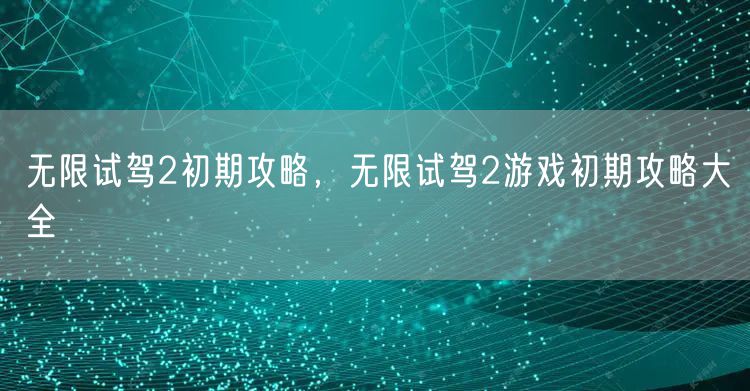 无限试驾2初期攻略，无限试驾2游戏初期攻略大全