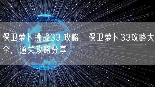 保卫萝卜挑战33.攻略，保卫萝卜33攻略大全，通关攻略分享