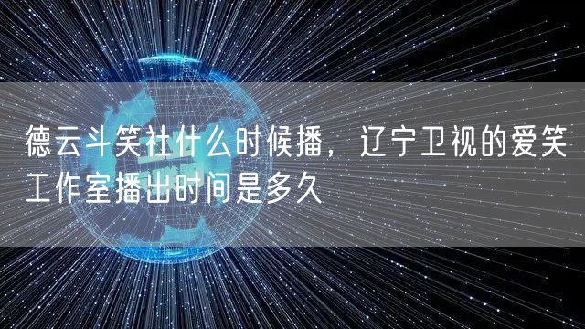 德云斗笑社什么时候播，辽宁卫视的爱笑工作室播出时间是多久