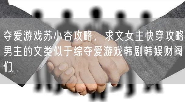 夺爱游戏苏小杏攻略,求文女主快穿攻略男主的文类似于综夺爱游戏韩剧韩娱财阀们