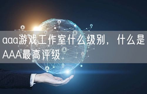 aaa游戏工作室什么级别，什么是AAA最高评级