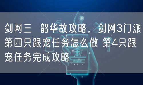 剑网三 韶华故攻略,剑网3门派第四只跟宠任务怎么做 第4只跟宠任务完成攻略