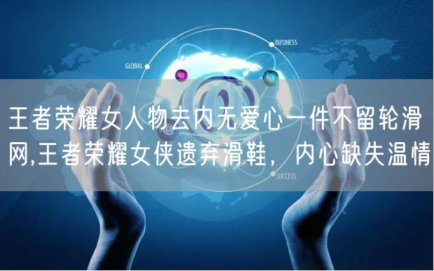 王者荣耀女人物去内无爱心一件不留轮滑网,王者荣耀女侠遗弃滑鞋，内心缺失温情