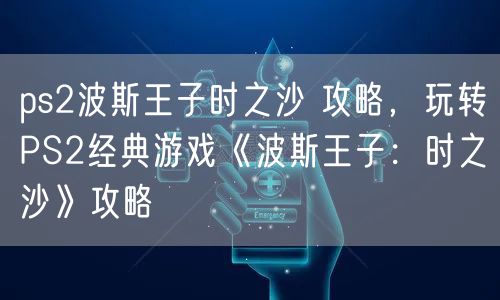 ps2波斯王子时之沙 攻略，玩转PS2经典游戏《波斯王子：时之沙》攻略