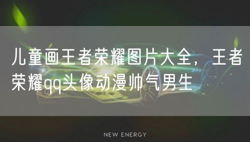 儿童画王者荣耀图片大全，王者荣耀qq头像动漫帅气男生
