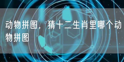 动物拼图，猜十二生肖里哪个动物拼图