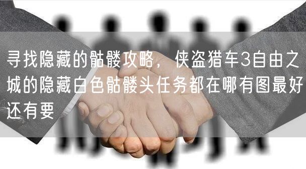 寻找隐藏的骷髅攻略，侠盗猎车3自由之城的隐藏白色骷髅头任务都在哪有图最好还有要