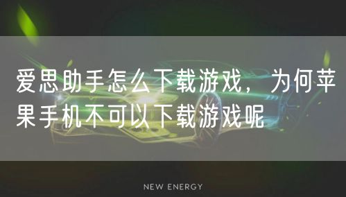 爱思助手怎么下载游戏,为何苹果手机不可以下载游戏呢