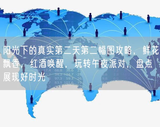 阳光下的真实第二天第二幅图攻略，鲜花飘香，红酒唤醒，玩转午夜派对，盘点展现好时光