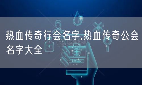 热血传奇行会名字,热血传奇公会名字大全