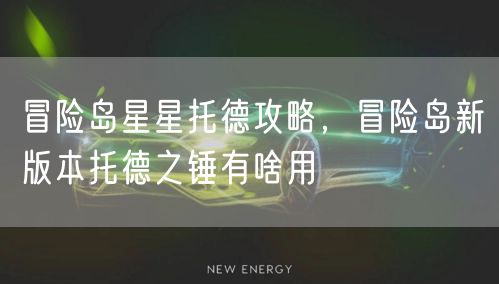 冒险岛星星托德攻略，冒险岛新版本托德之锤有啥用