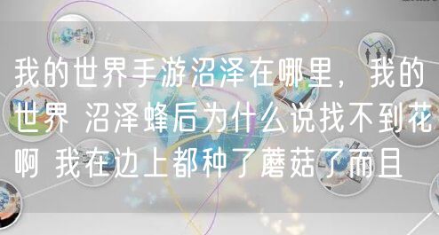 我的世界手游沼泽在哪里，我的世界 沼泽蜂后为什么说找不到花啊 我在边上都种了蘑菇了而且