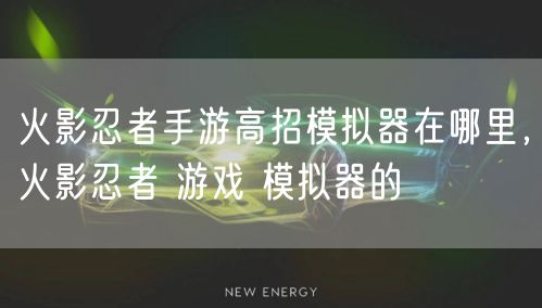 火影忍者手游高招模拟器在哪里,火影忍者 游戏 模拟器的