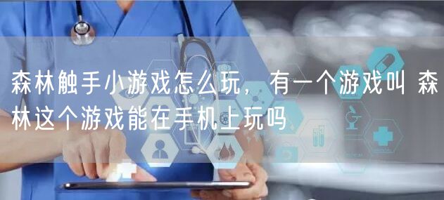 森林触手小游戏怎么玩，有一个游戏叫 森林这个游戏能在手机上玩吗