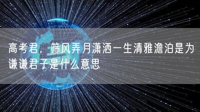 高考君，筛风弄月潇洒一生清雅澹泊是为谦谦君子是什么意思