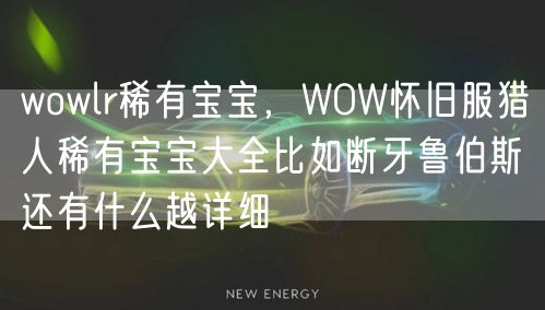 wowlr稀有宝宝，WOW怀旧服猎人稀有宝宝大全比如断牙鲁伯斯还有什么越详细