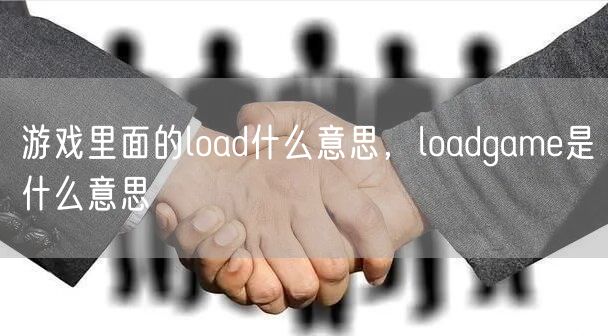 游戏里面的load什么意思，loadgame是什么意思