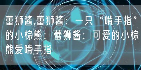 蕾狮酱,蕾狮酱：一只“啃手指”的小棕熊：蕾狮酱：可爱的小棕熊爱啃手指