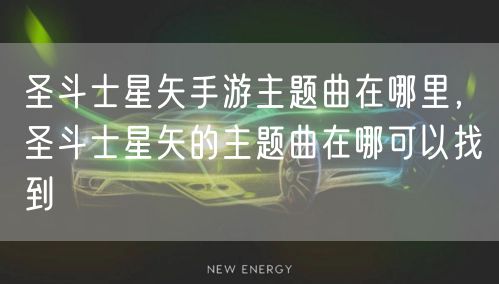 圣斗士星矢手游主题曲在哪里，圣斗士星矢的主题曲在哪可以找到