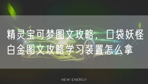 精灵宝可梦图文攻略，口袋妖怪白金图文攻略学习装置怎么拿