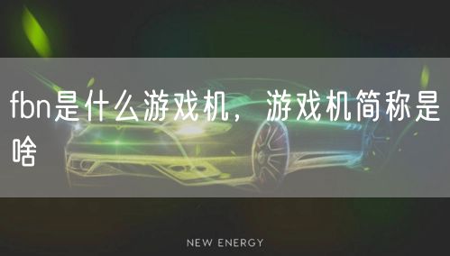 fbn是什么游戏机，游戏机简称是啥