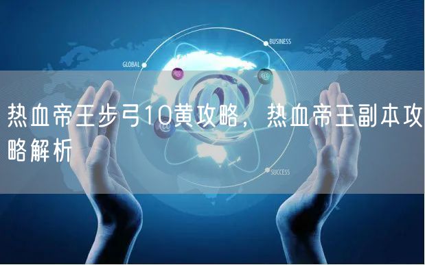 热血帝王步弓10黄攻略，热血帝王副本攻略解析