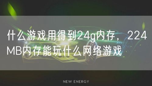 什么游戏用得到24g内存，224MB内存能玩什么网络游戏