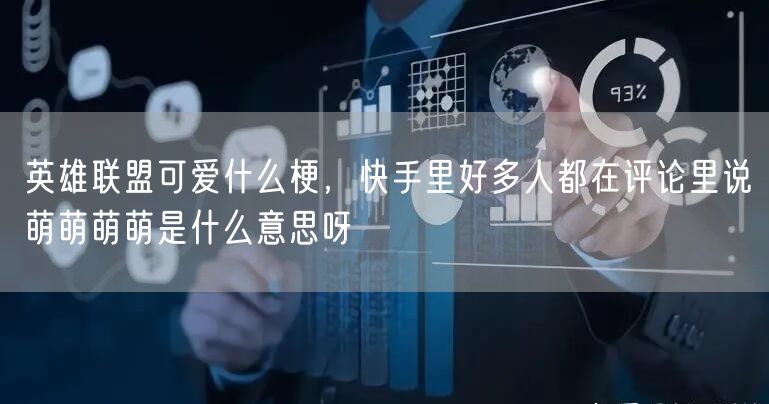 英雄联盟可爱什么梗，快手里好多人都在评论里说萌萌萌萌是什么意思呀