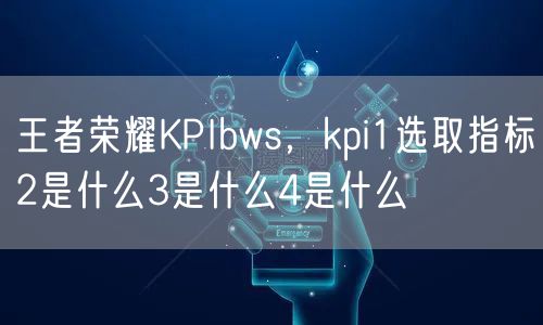 王者荣耀KPIbws，kpi1选取指标2是什么3是什么4是什么