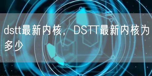 dstt最新内核，DSTT最新内核为多少