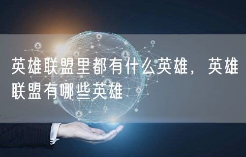 英雄联盟里都有什么英雄，英雄联盟有哪些英雄