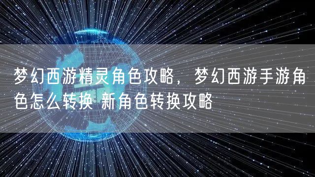 梦幻西游精灵角色攻略，梦幻西游手游角色怎么转换 新角色转换攻略