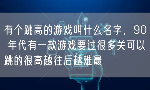 有个跳高的游戏叫什么名字,90 年代有一款游戏要过很多关可以跳的很高越往后越难最
