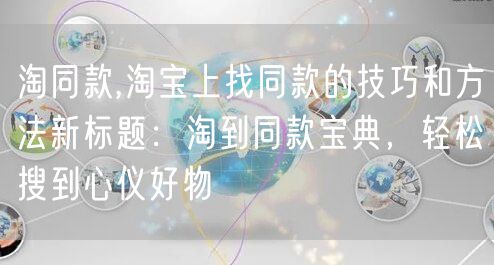 淘同款,淘宝上找同款的技巧和方法新标题:淘到同款宝典,轻松搜到心仪好物