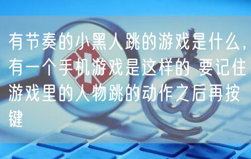 有节奏的小黑人跳的游戏是什么，有一个手机游戏是这样的 要记住游戏里的人物跳的动作之后再按键