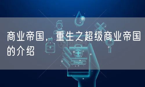 商业帝国，重生之超级商业帝国的介绍