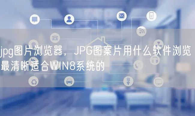 jpg图片浏览器，JPG图案片用什么软件浏览最清晰适合WIN8系统的